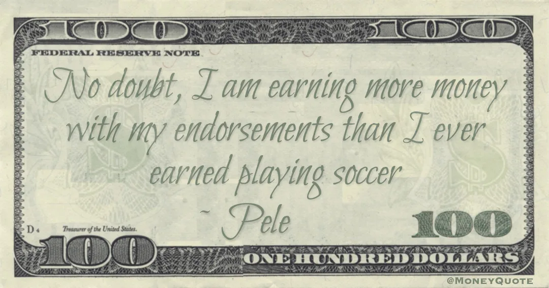 No doubt, I am earning more money with my endorsements than I ever earned playing soccer Quote
