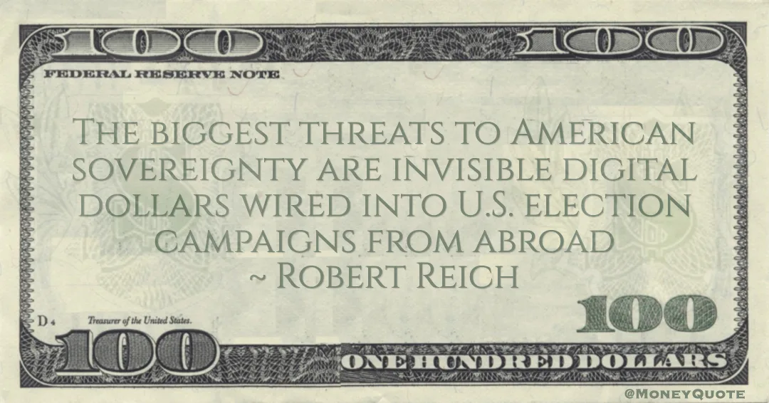 The biggest threats to American sovereignty are invisible digital dollars wired into U.S. election campaigns from abroad Quote