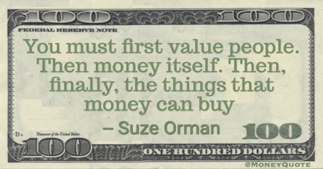 You must first value people. Then money itself. Then, finally, the things that money can buy Quote