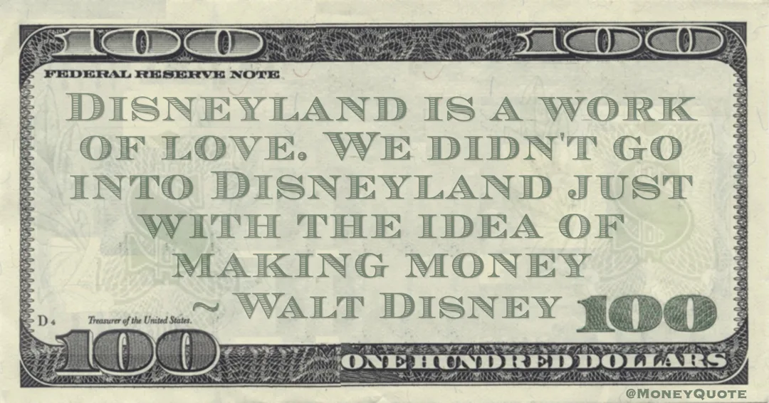 Disneyland is a work of love. We didn't go into Disneyland just with the idea of making money Quote