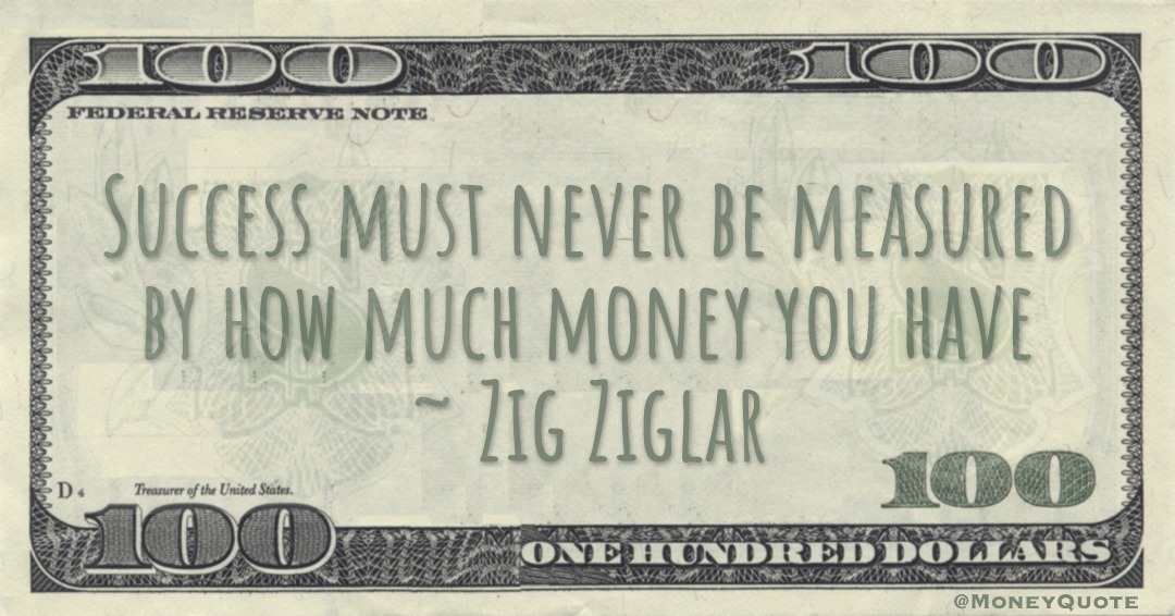 Success must never be measured by how much money you have Quote