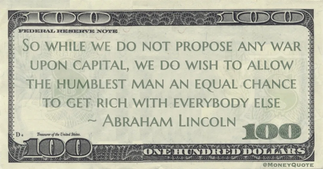 war upon capital, we do wish to allow the humblest man an equal chance to get rich with everybody else Quote