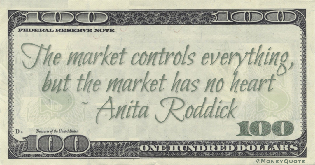 The market controls everything, but the market has no heart Quote