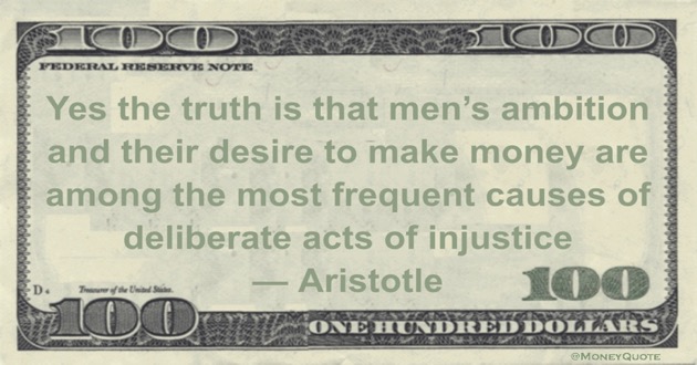 Yes the truth is that men's ambition and their desire to make money are among the most frequent causes of deliberate acts of injustice Quote