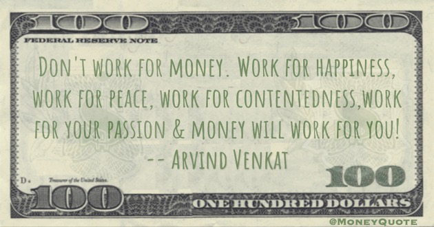 Don't work for money. Work for happiness and your passion and money will work for you! Quote