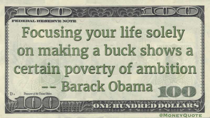 Focusing your life solely on making a buck shows a certain poverty of ambition Quote