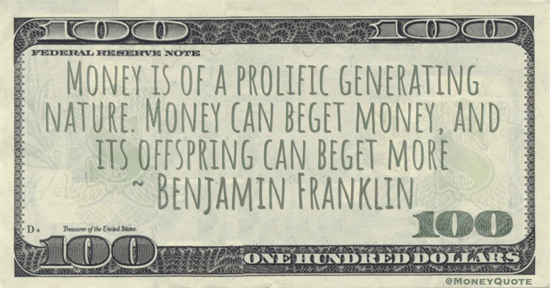 Money is of a prolific generating nature. Money can beget money, and its offspring can beget more Quote