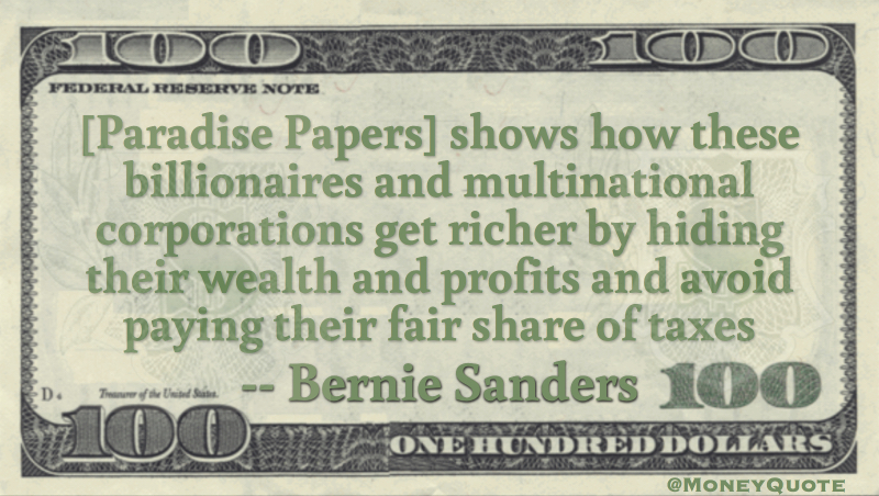 [Paradise Papers] shows how these billionaires and multinational corporations get richer by hiding their wealth and profits and avoid paying their fair share of taxes Quote