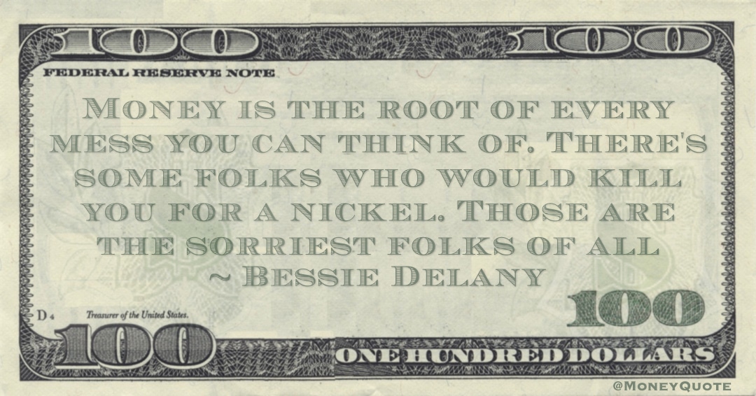 Money is the root of every mess you can think of. who would kill you for a nickel Quote