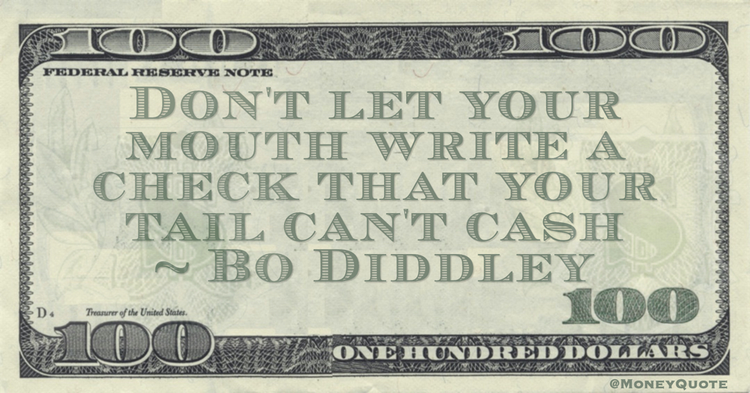 Don't let your mouth write a check that your tail can't cash Quote