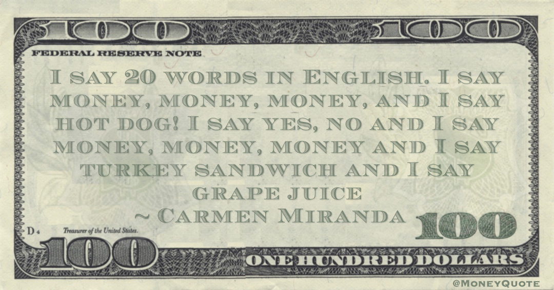 I say 20 words in English. I say money, money, money, and I say hot dog! I say yes, no and I say money, money, money Quote