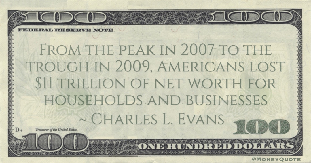 From the peak in 2007 to the trough in 2009, Americans lost $11 trillion of net worth for households and businesses Quote