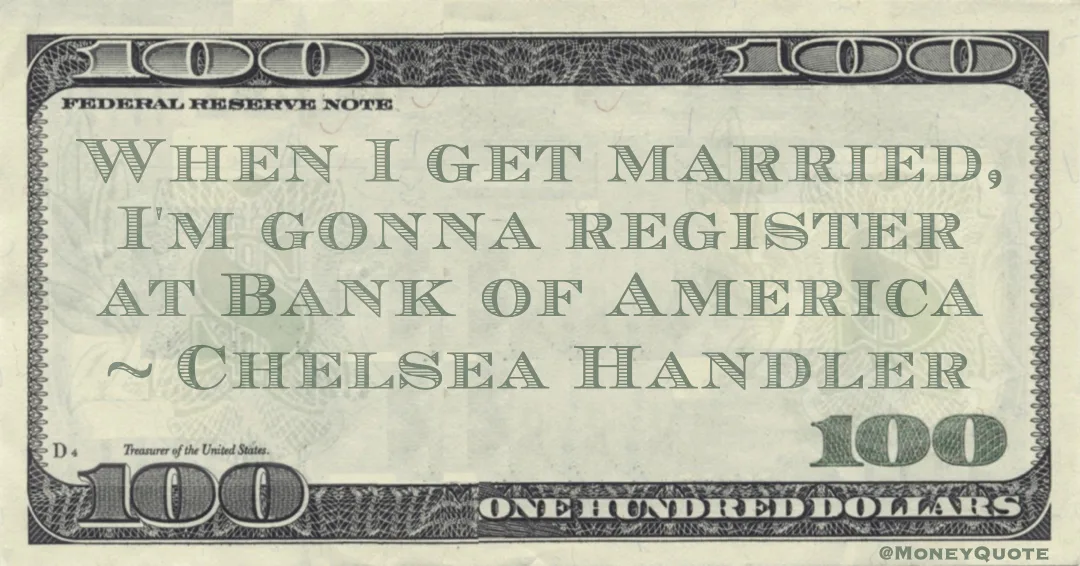 When I get married, I'm gonna register at Bank of America Quote