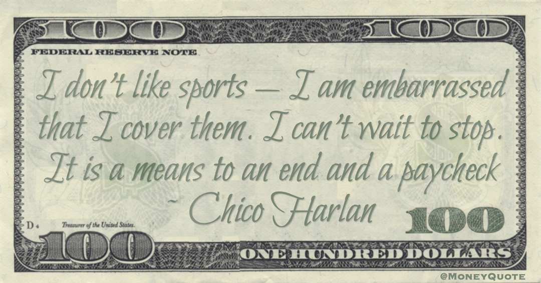 I don’t like sports — I am embarrassed that I cover them. I can’t wait to stop. It is a means to an end and a paycheck Quote