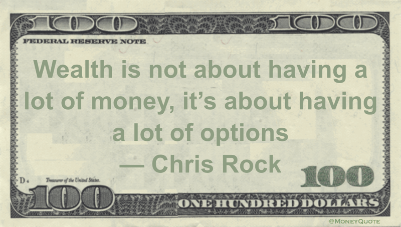 Wealth is not about having a lot of money, it's about having a lot of options Quote