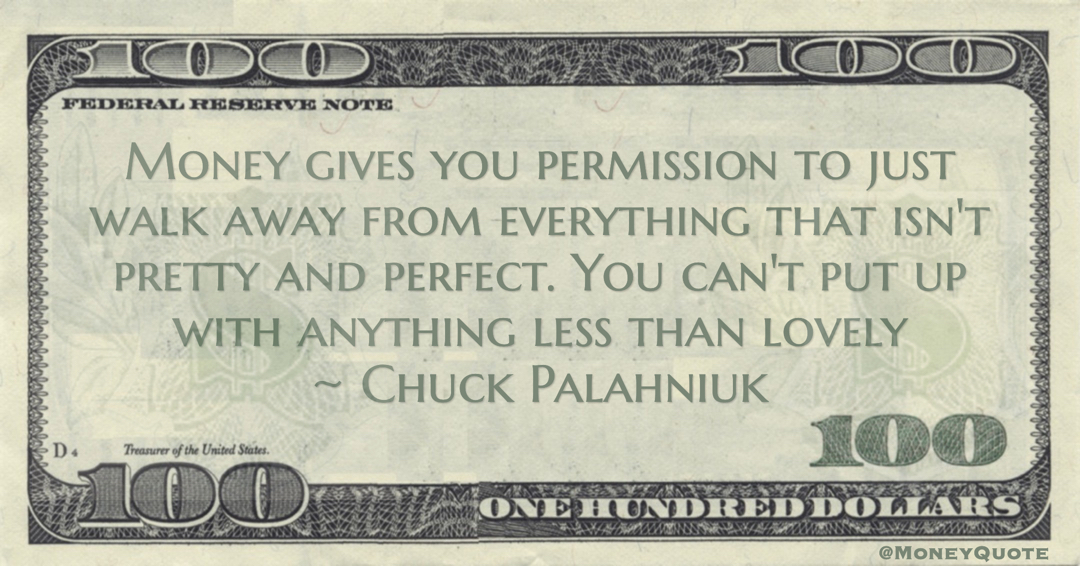Money gives you permission to just walk away from everything that isn't pretty and perfect. You can't put up with anything less than lovely Quote