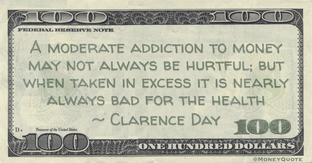 A moderate addiction to money may not always be hurtful; but when taken in excess it is nearly always bad for the health Quote
