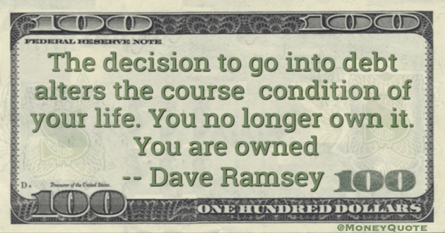 Debt alters the course and condition of your life. You no longer own it. You are owned Quote