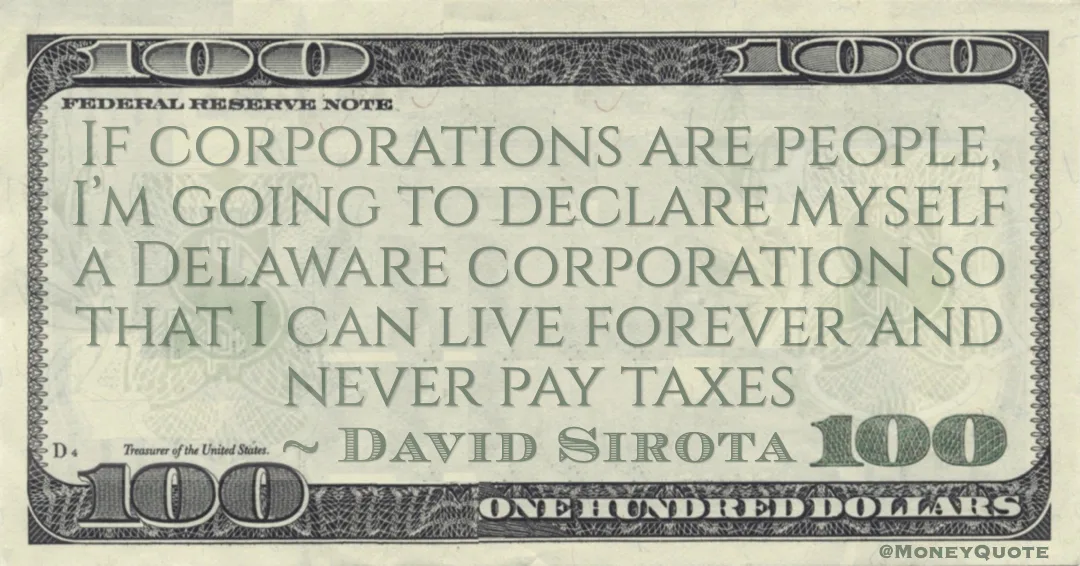 If corporations are people, I'm going to declare myself a Delaware corporation so that I can live forever and never pay taxes Quote