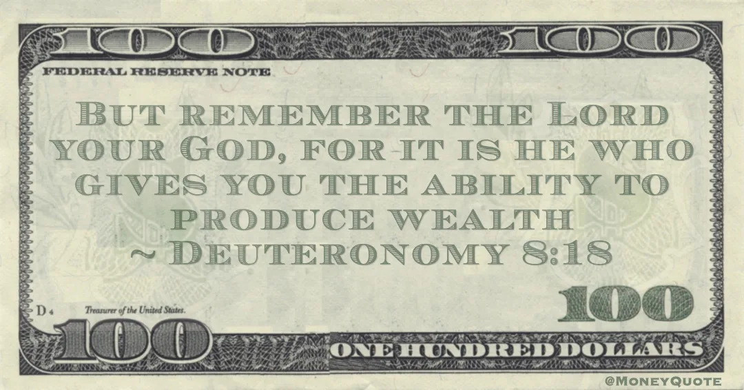 But remember the Lord your God, for it is he who gives you the ability to produce wealth Quote