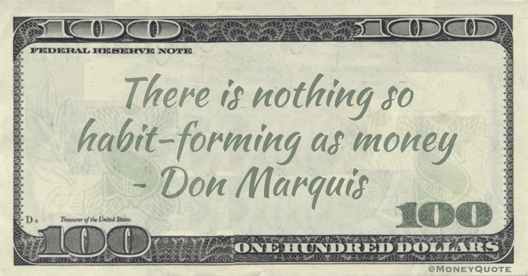 There is nothing so habit-forming as money Quote