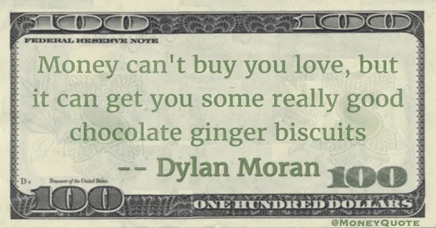 Money can't buy you love, but it can get you some really good chocolate ginger biscuits Quote