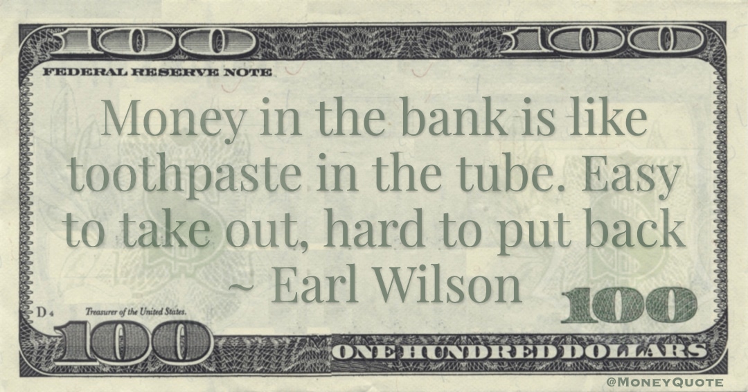 Money in the bank is like toothpaste in the tube. Easy to take out, hard to put back Quote