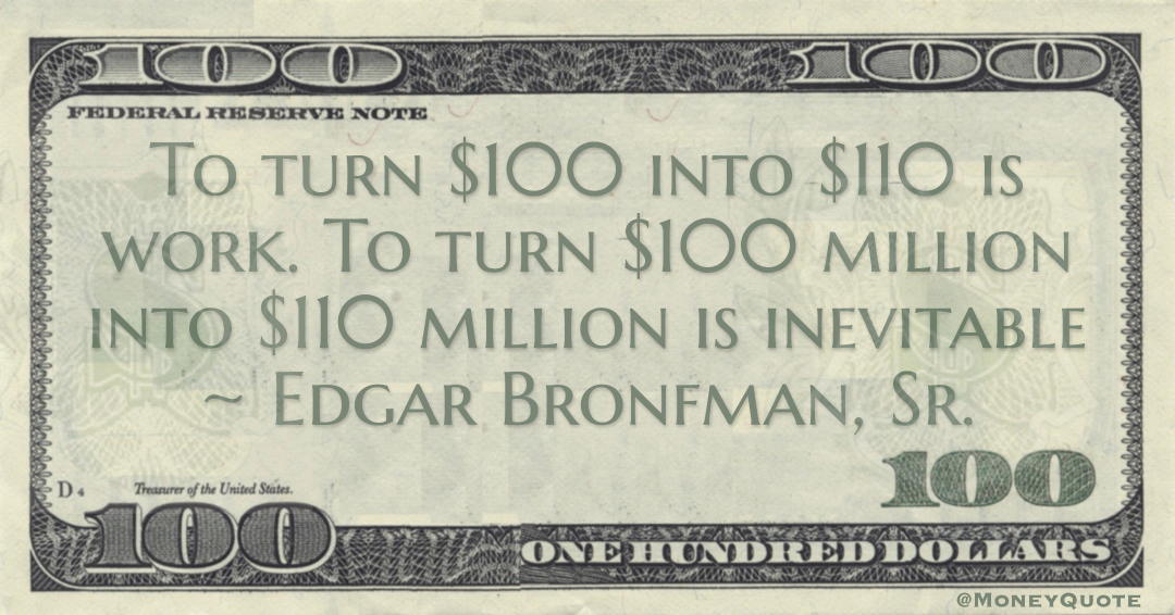 To turn $100 to $110 is work. To turn $100 million into $110 million is inevitable Quote
