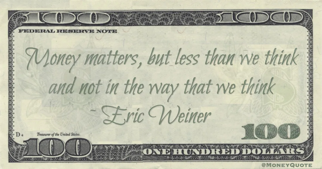 Eric Weiner Money matters, but less than we think and not in the way that we think quote