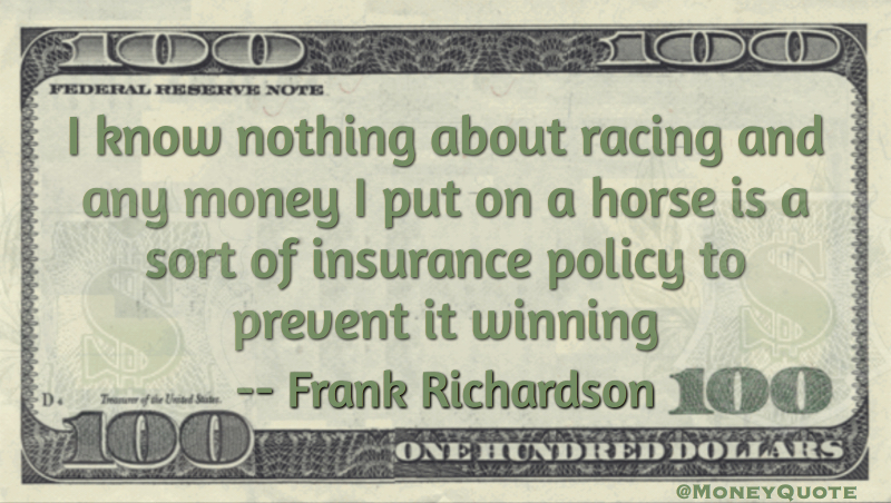 Money I put on a horse is insurance policy to prevent it winning Quote