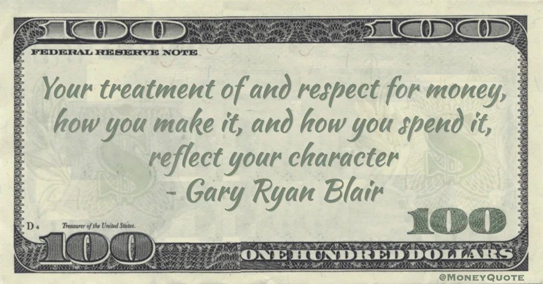 Your treatment of and respect for money, how you make it, and how you spend it, reflect your character Quote