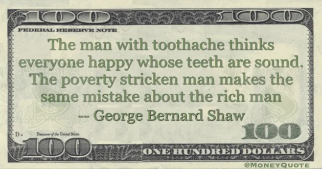 the man with a toothache thinks everyone happy whose teeth sound. Poverty stricken makes the same mistake about the rich man Quote