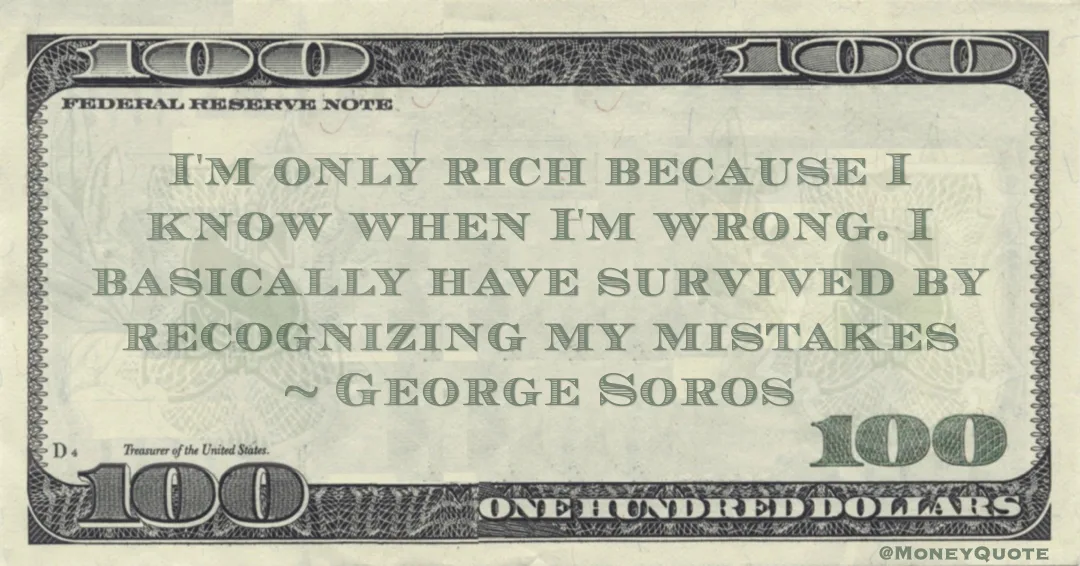 I'm only rich because I know when I'm wrong. I basically have survived by recognizing my mistakes Quote
