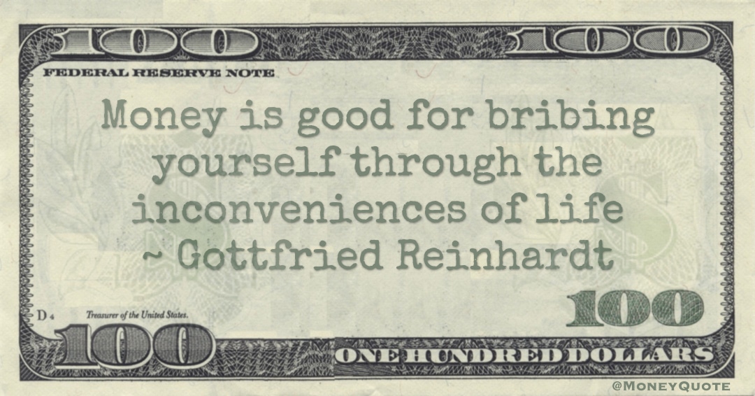 Money is good for bribing yourself through the inconveniences of life Quote