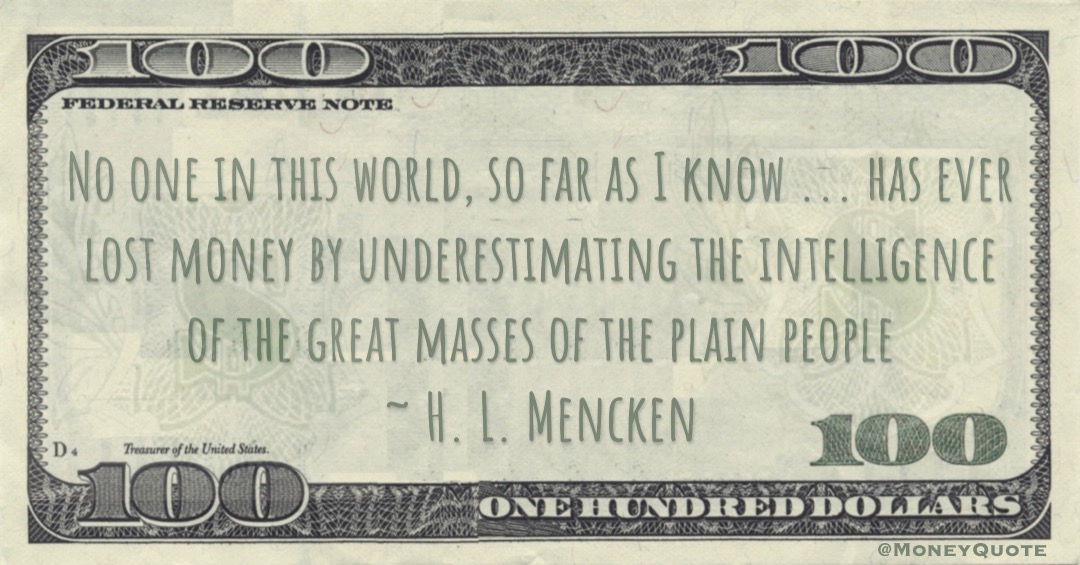 lost money by underestimating the intelligence of the great masses of the plain people