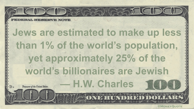 Jews are estimated to make up less than 1% of the world's population, yet approximately 25% of the world's billionaires are Jewish Quote