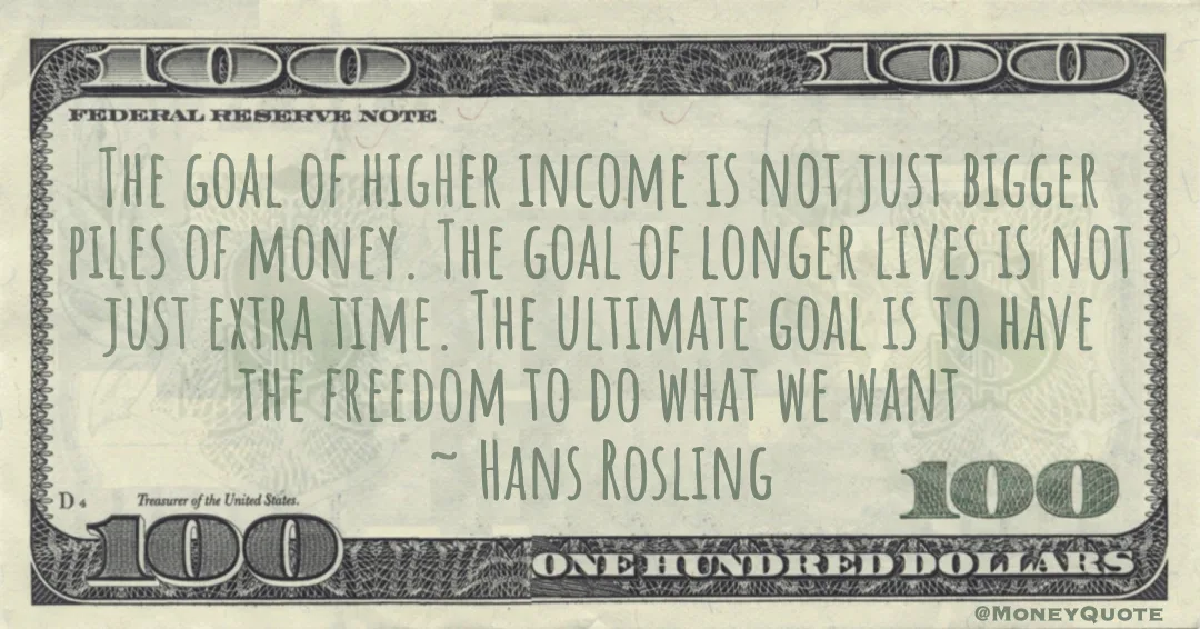 goal of higher income is not just bigger piles of money. to have the freedom to do what we want Quote