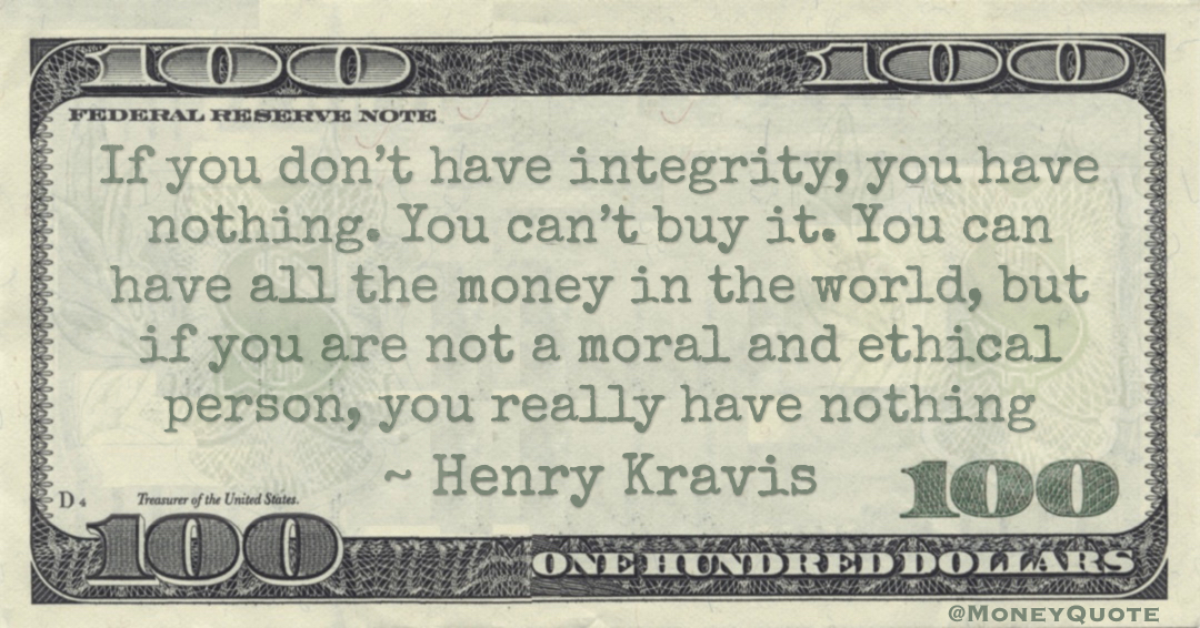 If you don’t have integrity, you have nothing. You can’t buy it. You can have all the money in the world, but if you are not a moral and ethical person, you really have nothing Quote