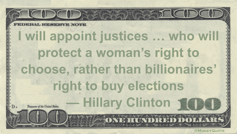 I will appoint justices … who will protect a woman’s right to choose, rather than billionaires’ right to buy elections Quote