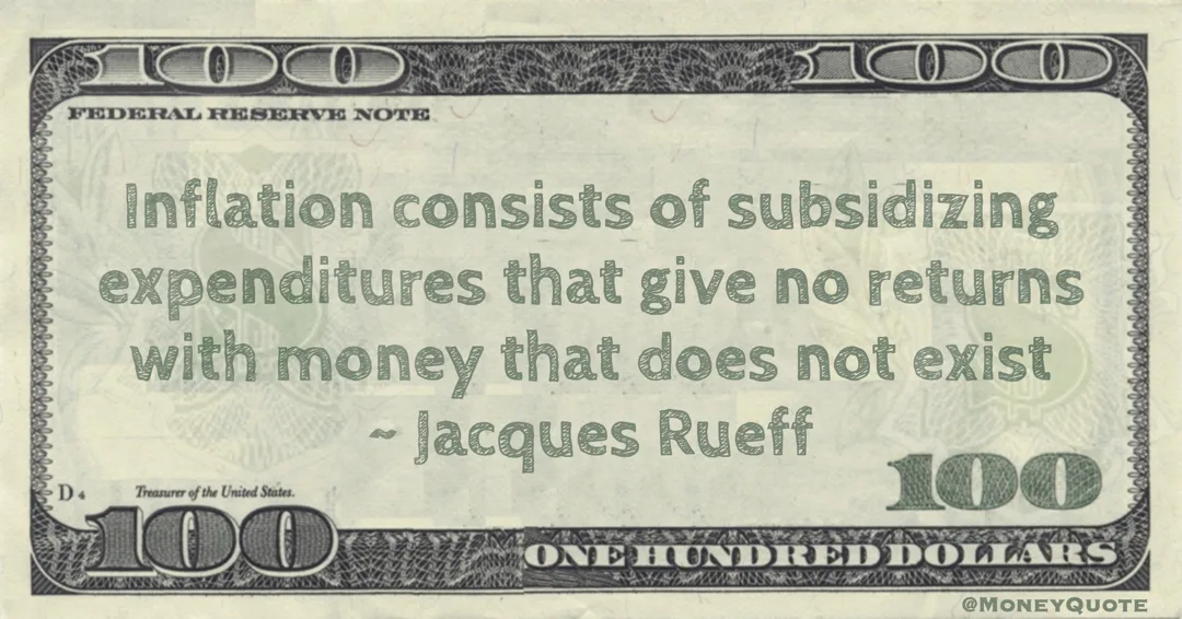 Inflation consists of subsidizing expenditures that give no returns with money that does not exist Quote