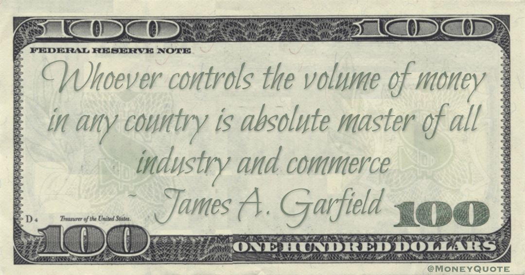 Whoever controls the volume of money in any country is absolute master of all industry and commerce Quote