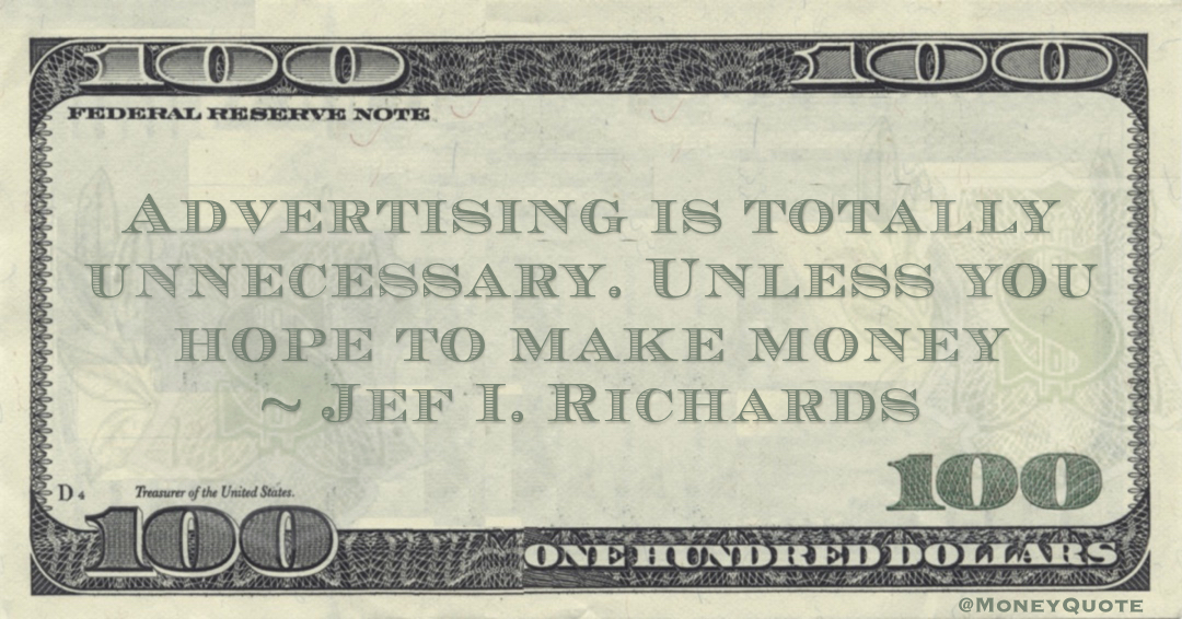 Advertising is totally unnecessary. Unless you hope to make money Quote