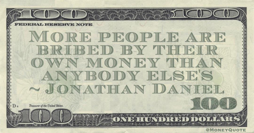 More people are bribed by their own money than anybody else's Quote