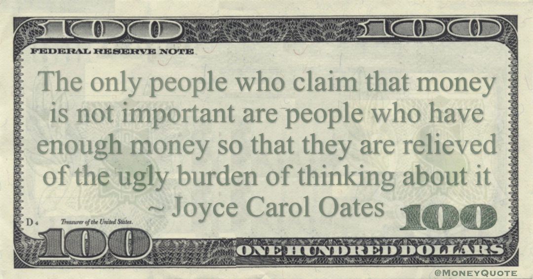 The only people who claim that money is not important are people who have enough money so that they are relieved of the ugly burden of thinking about it Quote