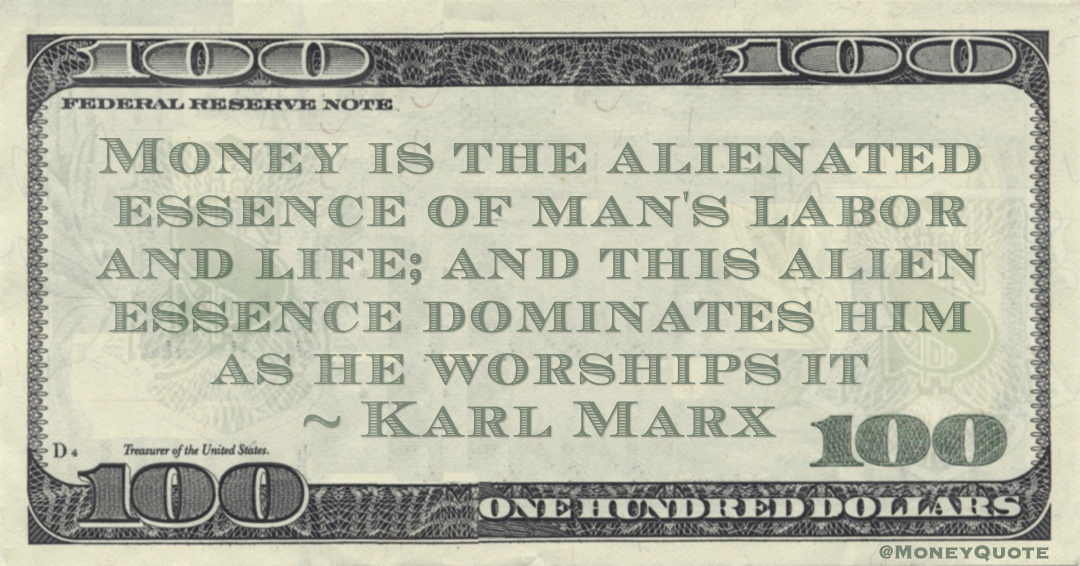 Money is the alienated essence of man's labor and life; and this alien essence dominates him as he worships it Quote