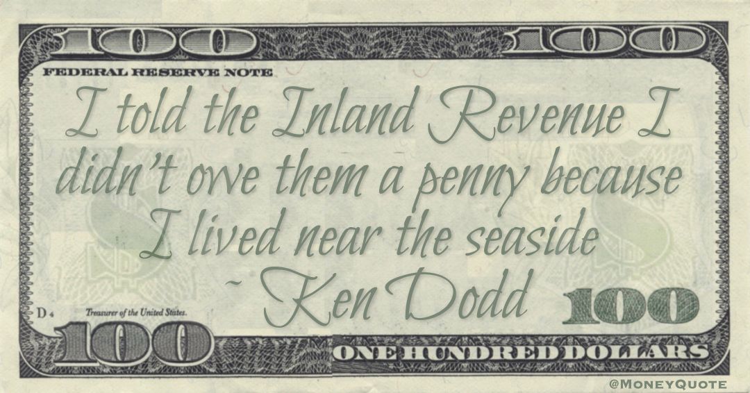 I told the Inland Revenue I didn’t owe them a penny because I lived near the seaside Quote