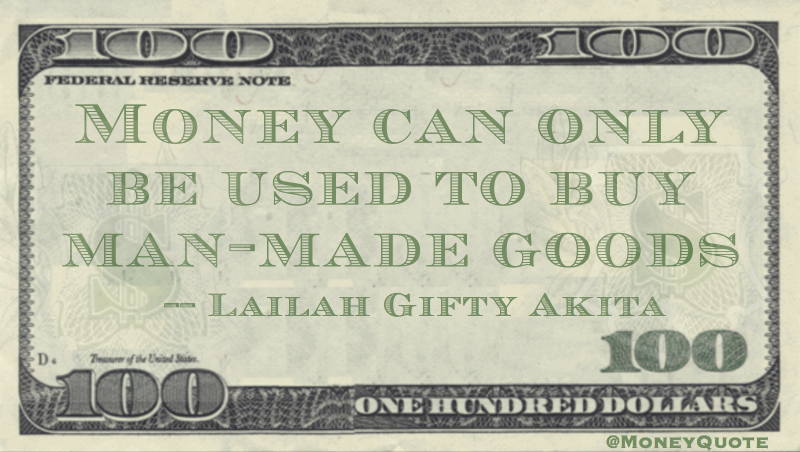 Money can only be used to buy man-made goods Quote