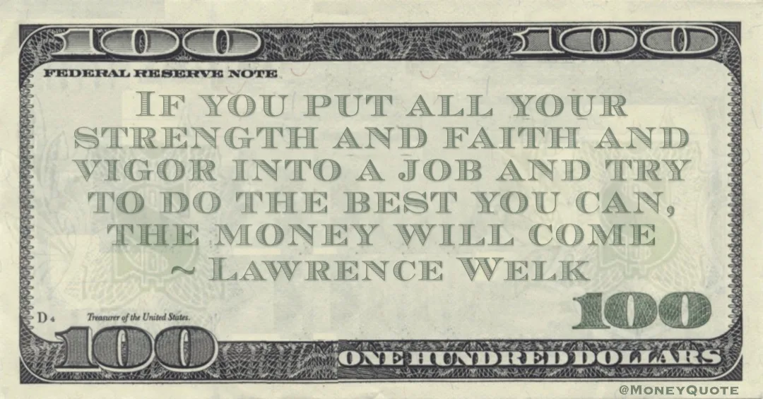 If you put all your strength and faith and vigor into a job and try to do the best you can, the money will come Quote