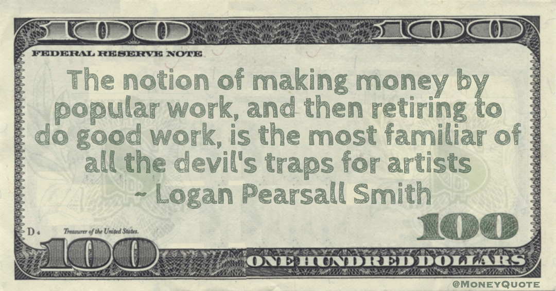 The notion of making money by popular work, and then retiring to do good work, is the most familiar of all the devil's traps for artists Quote