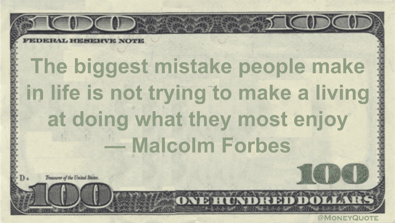 The biggest mistake people make in life is not trying to make a living at doing what they most enjoy